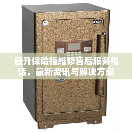 日升保险柜维修售后服务电话,最新资讯与解决方案 日升保险柜维修售后服务电话,最新资讯与解决方案