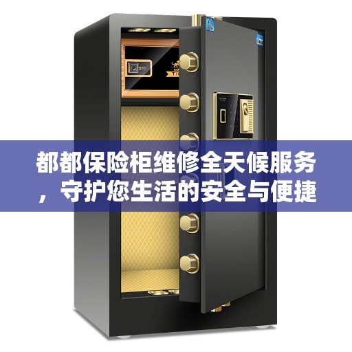 都都保险柜维修全天候服务，守护您生活的安全与便捷