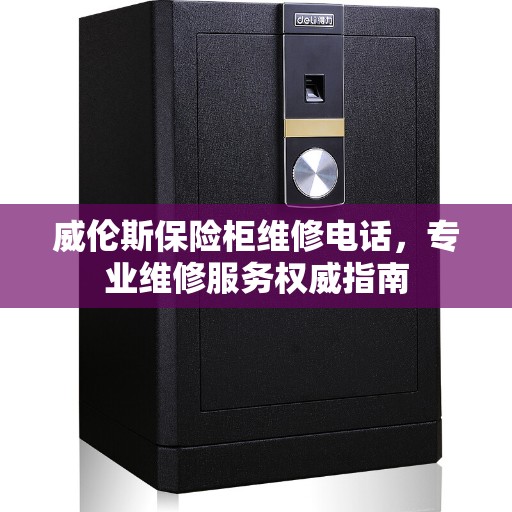 威伦斯保险柜维修电话，专业维修服务权威指南