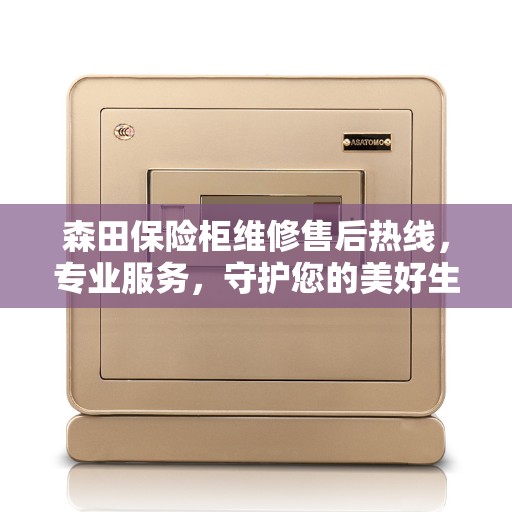 森田保险柜维修售后热线,专业服务,守护您的美好生活安全锁事 森田保险柜维修售后热线,专业服务,守护您的美好生活安全锁事