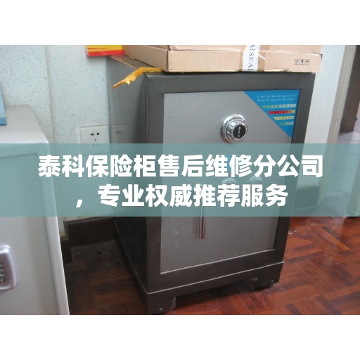 泰科保险柜售后维修分公司,专业权威推荐服务 泰科保险柜售后维修分公司,专业权威推荐服务