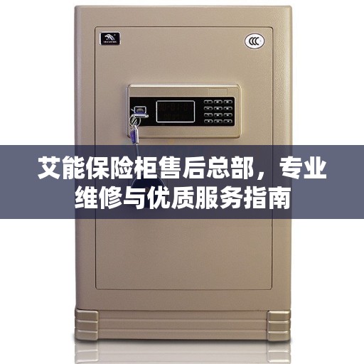 艾能保险柜售后总部，专业维修与优质服务指南