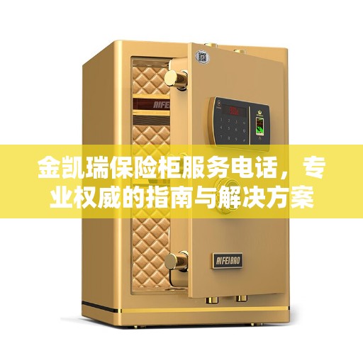 金凯瑞保险柜服务电话,专业权威的指南与解决方案 金凯瑞保险柜服务电话,专业权威的指南与解决方案