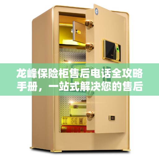 龙峰保险柜售后电话全攻略手册,一站式解决您的售后需求 龙峰保险柜售后电话全攻略手册,一站式解决您的售后需求