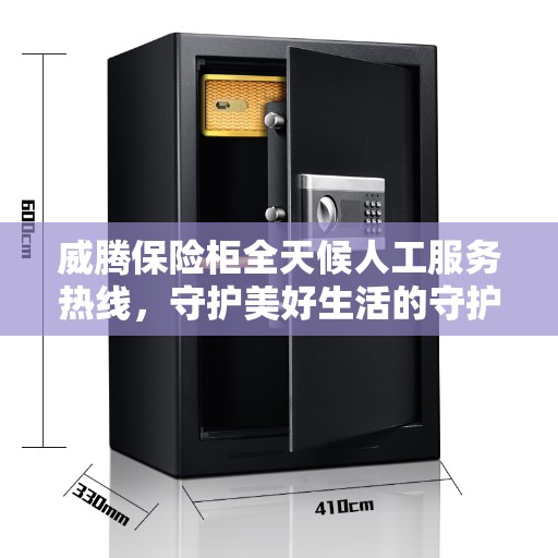 威腾保险柜全天候人工服务热线,守护美好生活的守护者 威腾保险柜全天候人工服务热线,守护美好生活的守护者