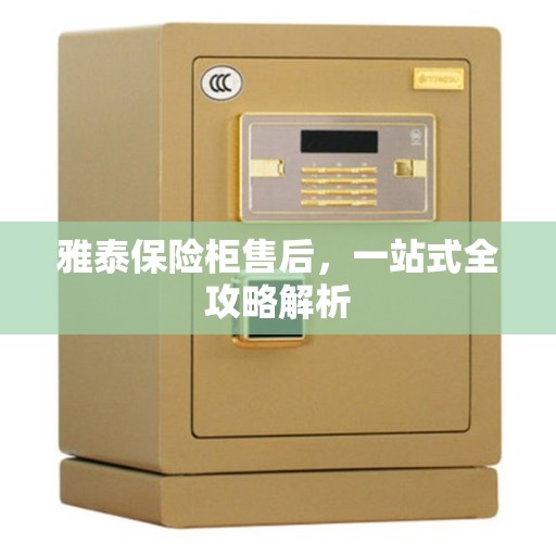 雅泰保险柜售后,一站式全攻略解析 雅泰保险柜售后,一站式全攻略解析