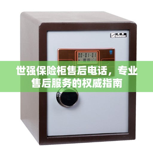 世强保险柜售后电话，专业售后服务的权威指南