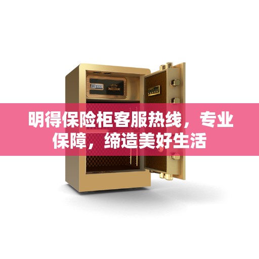 明得保险柜客服热线，专业保障，缔造美好生活