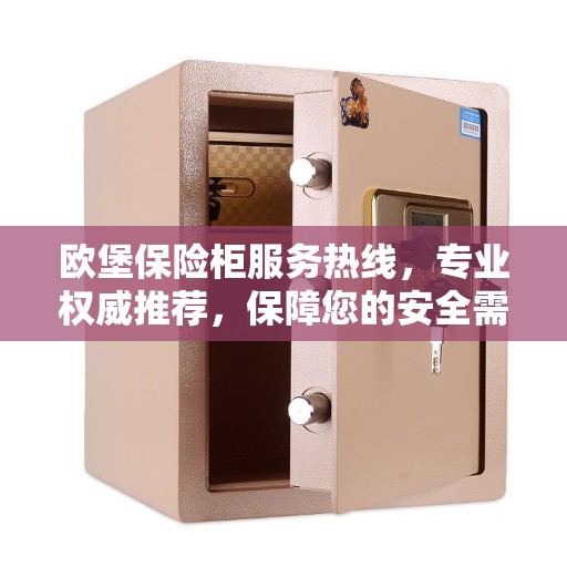 欧堡保险柜服务热线,专业权威推荐,保障您的安全需求 欧堡保险柜服务热线,专业权威推荐,保障您的安全需求