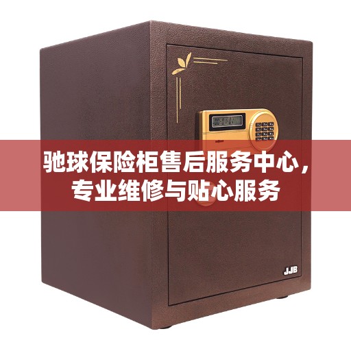 驰球保险柜售后服务中心，专业维修与贴心服务