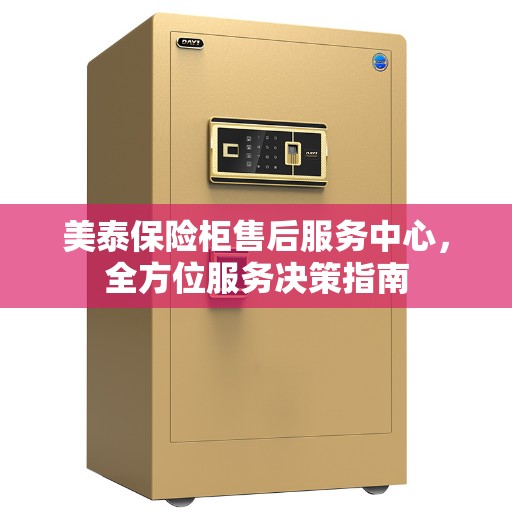 美泰保险柜售后服务中心，全方位服务决策指南