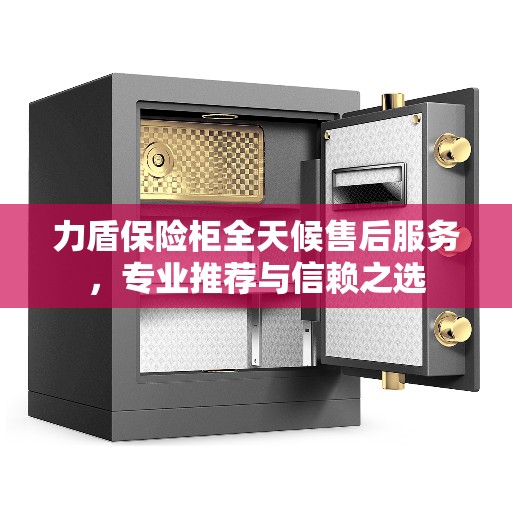 力盾保险柜全天候售后服务，专业推荐与信赖之选
