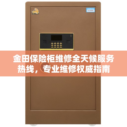 金田保险柜维修全天候服务热线，专业维修权威指南