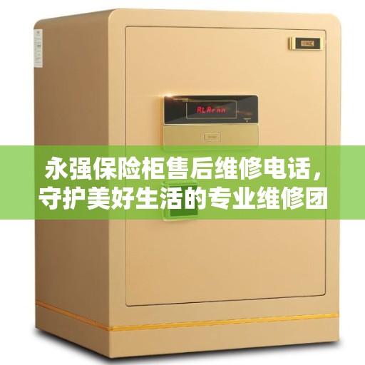 永强保险柜售后维修电话，守护美好生活的专业维修团队