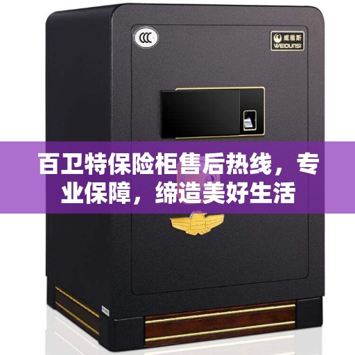 百卫特保险柜售后热线，专业保障，缔造美好生活
