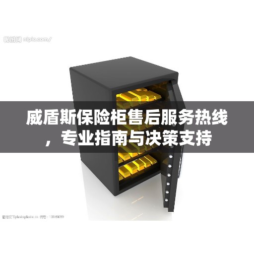 威盾斯保险柜售后服务热线，专业指南与决策支持