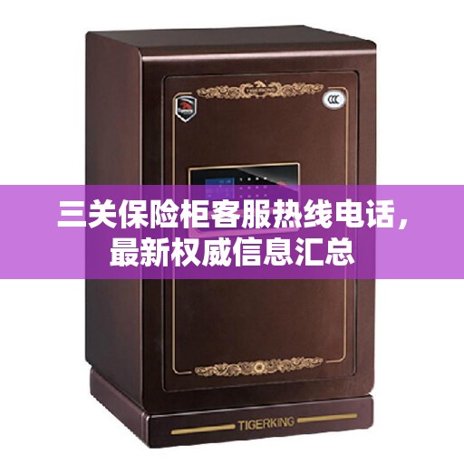 三关保险柜客服热线电话,最新权威信息汇总 三关保险柜客服热线电话,最新权威信息汇总
