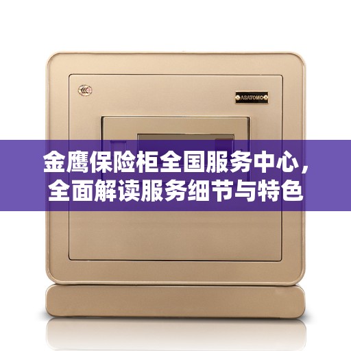 金鹰保险柜全国服务中心，全面解读服务细节与特色
