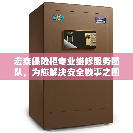 宏泰保险柜专业维修服务团队，为您解决安全锁事之困