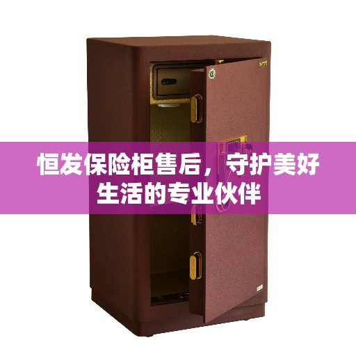 恒发保险柜售后,守护美好生活的专业伙伴 恒发保险柜售后,守护美好生活的专业伙伴
