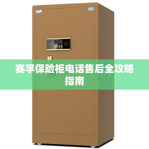 赛孚保险柜电话售后全攻略指南