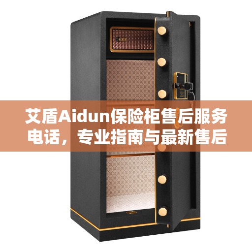 艾盾Aidun保险柜售后服务电话，专业指南与最新售后攻略