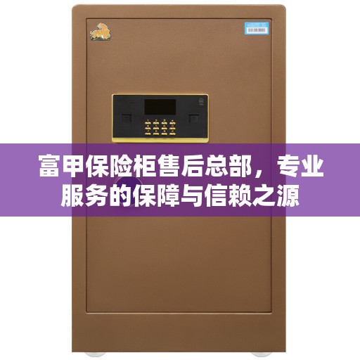富甲保险柜售后总部，专业服务的保障与信赖之源