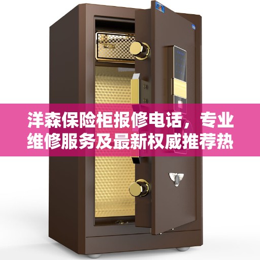 洋森保险柜报修电话，专业维修服务及最新权威推荐热线