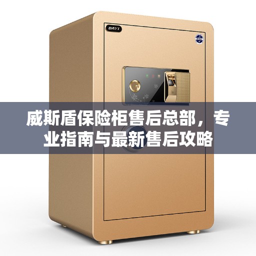 威斯盾保险柜售后总部，专业指南与最新售后攻略