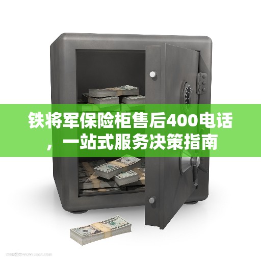 铁将军保险柜售后400电话，一站式服务决策指南