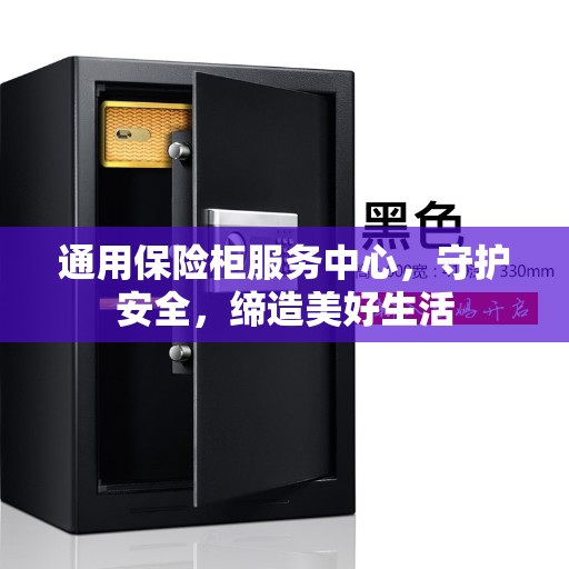 通用保险柜服务中心，守护安全，缔造美好生活