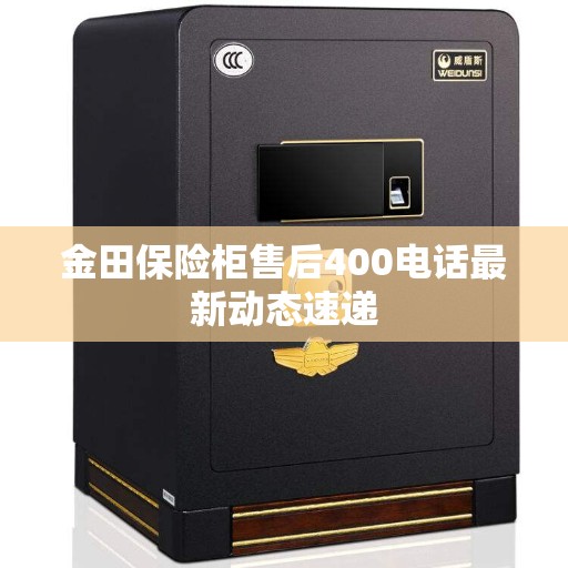金田保险柜售后400电话最新动态速递