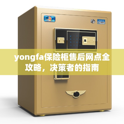 yongfa保险柜售后网点全攻略，决策者的指南