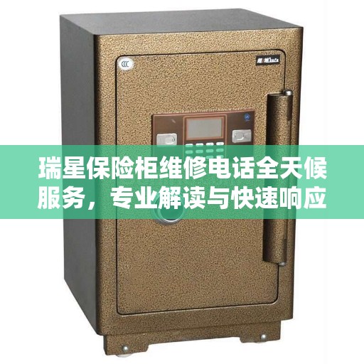 瑞星保险柜维修电话全天候服务，专业解读与快速响应