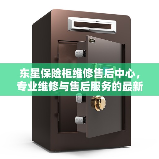 东星保险柜维修售后中心,专业维修与售后服务的最新指南 东星保险柜维修售后中心,专业维修与售后服务的最新指南