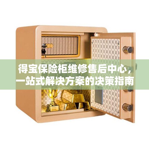 得宝保险柜维修售后中心，一站式解决方案的决策指南