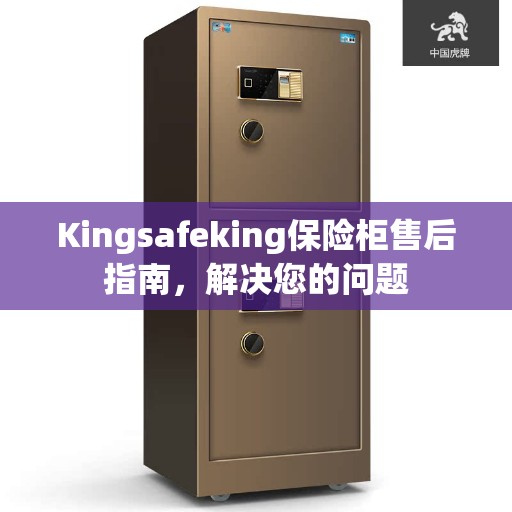 Kingsafeking保险柜售后指南，解决您的问题