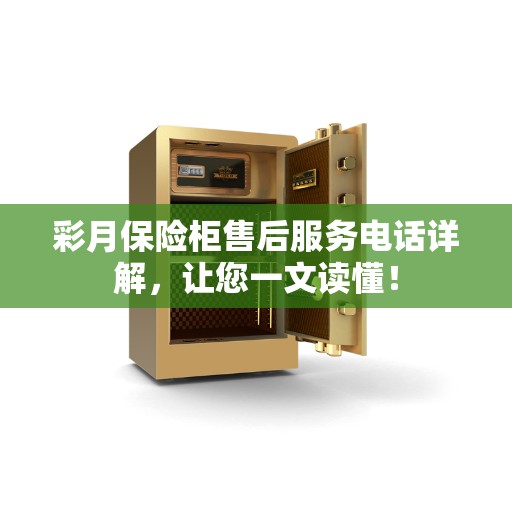彩月保险柜售后服务电话详解，让您一文读懂！