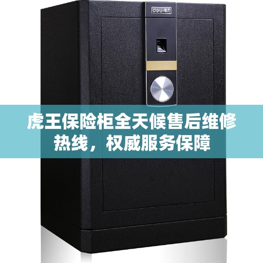 虎王保险柜全天候售后维修热线,权威服务保障 虎王保险柜全天候售后维修热线,权威服务保障