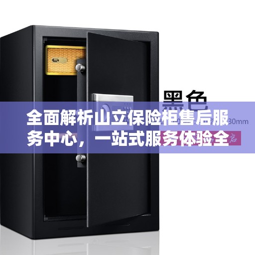 全面解析山立保险柜售后服务中心，一站式服务体验全攻略