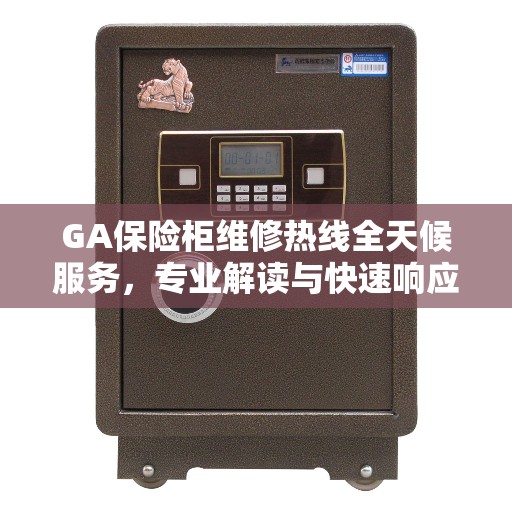 GA保险柜维修热线全天候服务，专业解读与快速响应