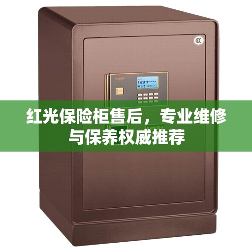 红光保险柜售后，专业维修与保养权威推荐