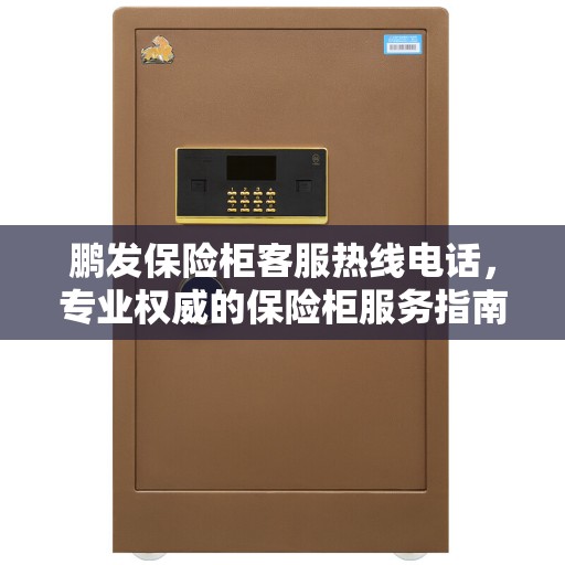 鹏发保险柜客服热线电话，专业权威的保险柜服务指南