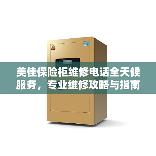 美佳保险柜维修电话全天候服务，专业维修攻略与指南