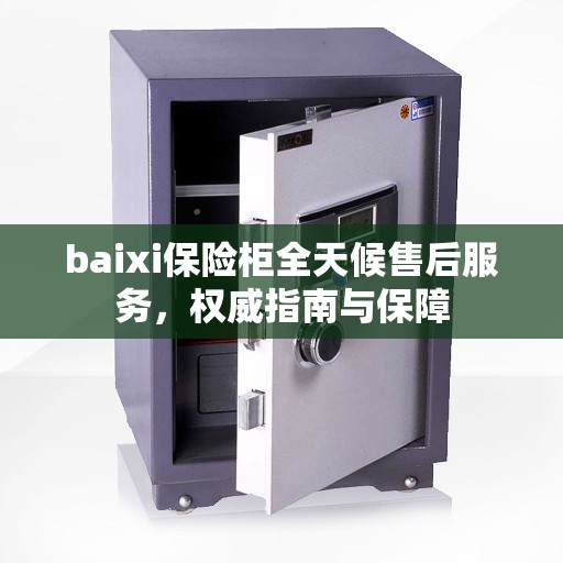 baixi保险柜全天候售后服务，权威指南与保障