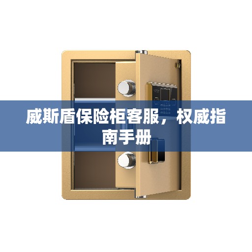 威斯盾保险柜客服，权威指南手册