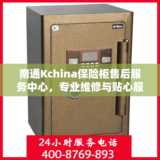 南通Kchina保险柜售后服务中心，专业维修与贴心服务