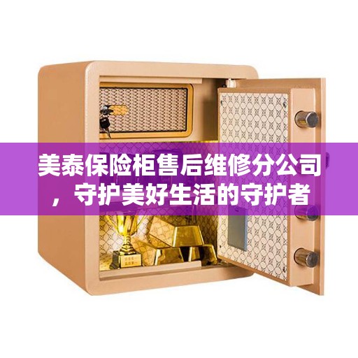 美泰保险柜售后维修分公司，守护美好生活的守护者