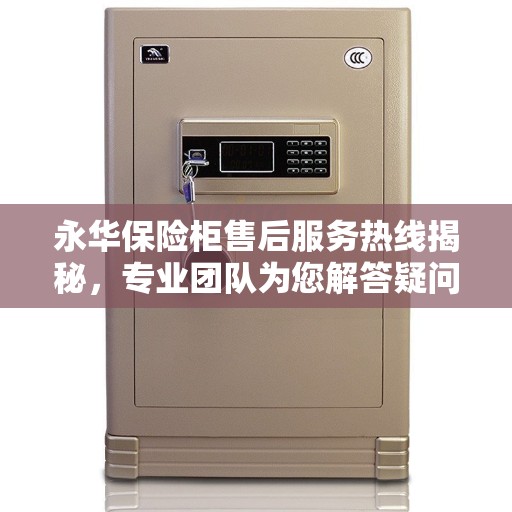 永华保险柜售后服务热线揭秘，专业团队为您解答疑问！