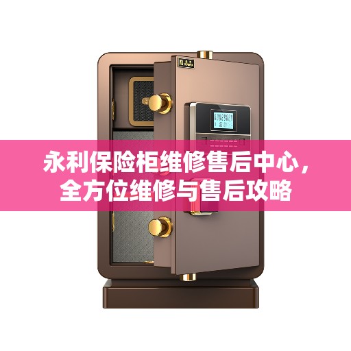永利保险柜维修售后中心，全方位维修与售后攻略